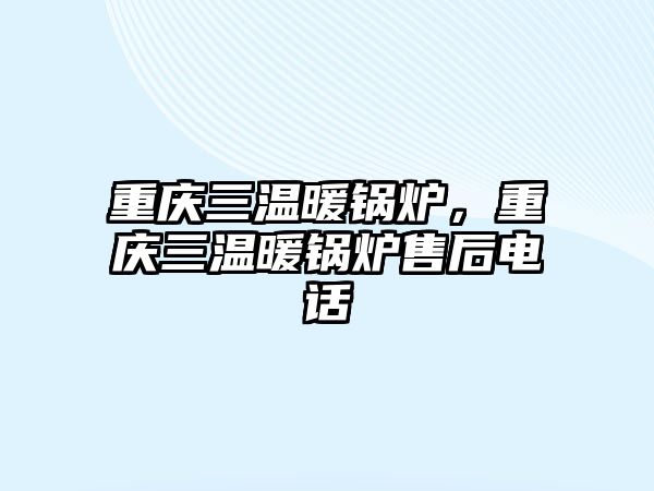 重慶三溫暖鍋爐，重慶三溫暖鍋爐售后電話