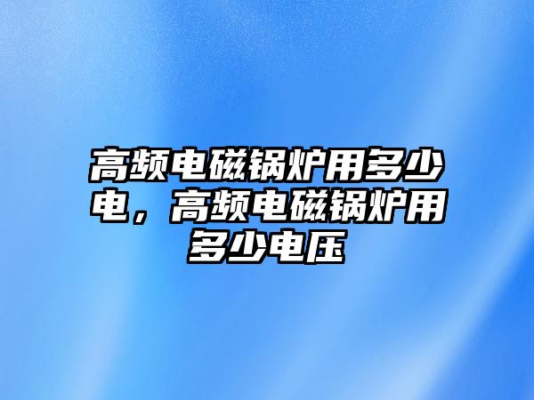 高頻電磁鍋爐用多少電，高頻電磁鍋爐用多少電壓