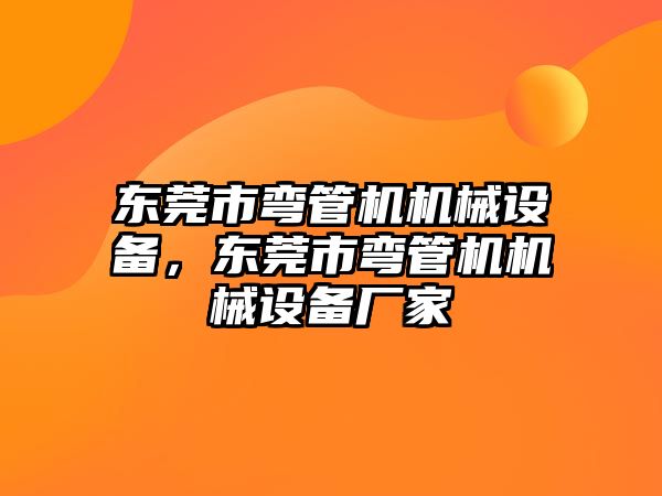 東莞市彎管機機械設(shè)備，東莞市彎管機機械設(shè)備廠家