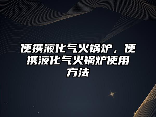 便攜液化氣火鍋爐，便攜液化氣火鍋爐使用方法