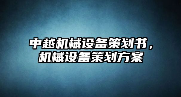 中越機(jī)械設(shè)備策劃書，機(jī)械設(shè)備策劃方案