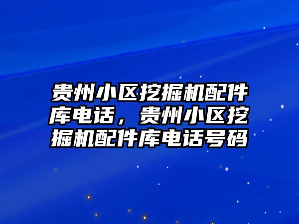 貴州小區(qū)挖掘機配件庫電話，貴州小區(qū)挖掘機配件庫電話號碼