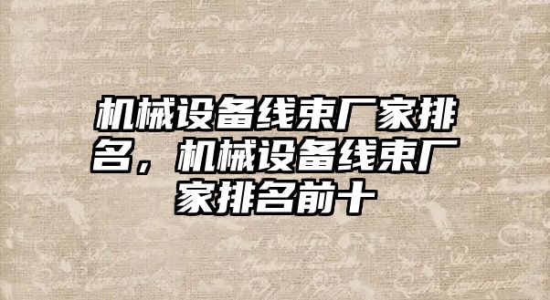 機械設(shè)備線束廠家排名，機械設(shè)備線束廠家排名前十