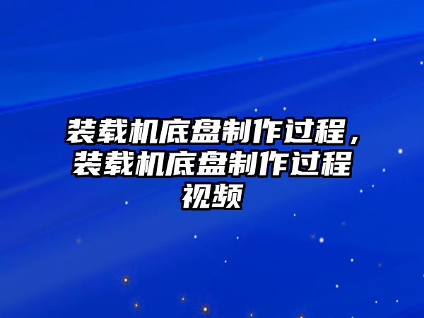 裝載機(jī)底盤制作過程，裝載機(jī)底盤制作過程視頻