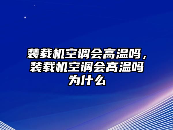 裝載機空調(diào)會高溫嗎，裝載機空調(diào)會高溫嗎為什么