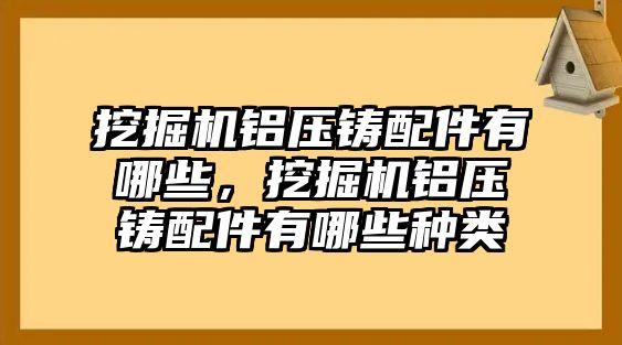 挖掘機(jī)鋁壓鑄配件有哪些，挖掘機(jī)鋁壓鑄配件有哪些種類