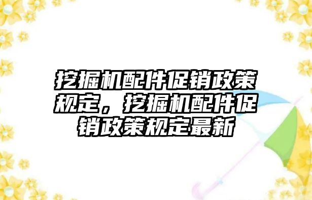 挖掘機(jī)配件促銷政策規(guī)定，挖掘機(jī)配件促銷政策規(guī)定最新