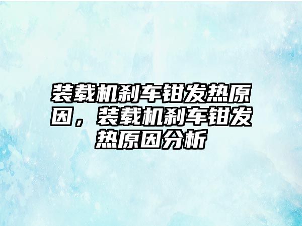 裝載機(jī)剎車鉗發(fā)熱原因，裝載機(jī)剎車鉗發(fā)熱原因分析