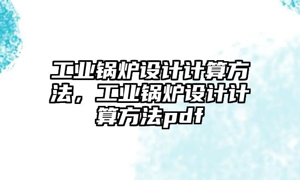 工業(yè)鍋爐設計計算方法，工業(yè)鍋爐設計計算方法pdf