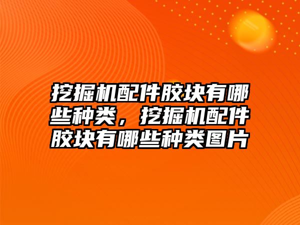 挖掘機(jī)配件膠塊有哪些種類，挖掘機(jī)配件膠塊有哪些種類圖片