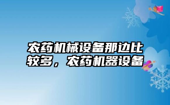 農(nóng)藥機械設(shè)備那邊比較多，農(nóng)藥機器設(shè)備