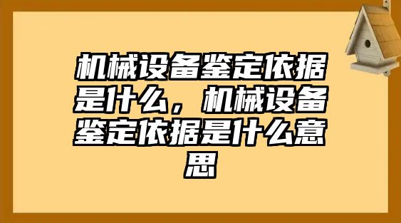 機(jī)械設(shè)備鑒定依據(jù)是什么，機(jī)械設(shè)備鑒定依據(jù)是什么意思