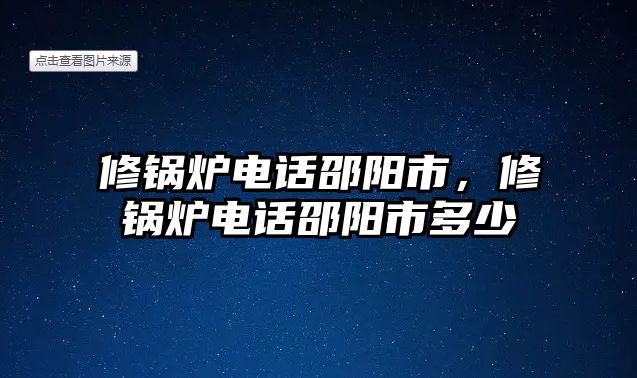 修鍋爐電話邵陽(yáng)市，修鍋爐電話邵陽(yáng)市多少