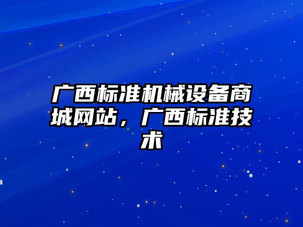 廣西標準機械設備商城網(wǎng)站，廣西標準技術