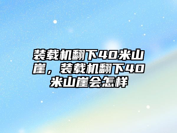 裝載機翻下40米山崖，裝載機翻下40米山崖會怎樣