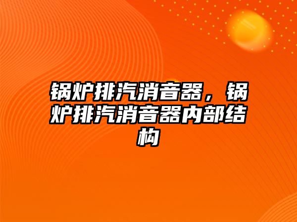 鍋爐排汽消音器，鍋爐排汽消音器內(nèi)部結(jié)構(gòu)