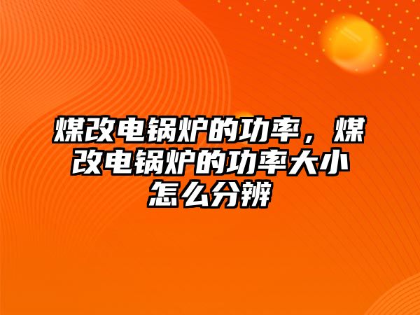 煤改電鍋爐的功率，煤改電鍋爐的功率大小怎么分辨