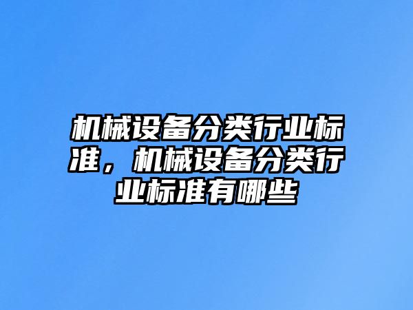 機(jī)械設(shè)備分類行業(yè)標(biāo)準(zhǔn)，機(jī)械設(shè)備分類行業(yè)標(biāo)準(zhǔn)有哪些