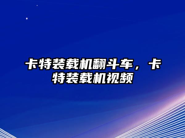 卡特裝載機(jī)翻斗車，卡特裝載機(jī)視頻