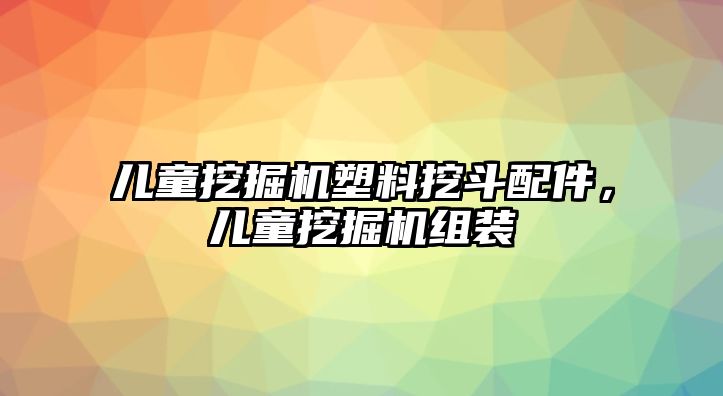 兒童挖掘機(jī)塑料挖斗配件，兒童挖掘機(jī)組裝