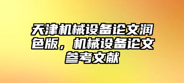 天津機(jī)械設(shè)備論文潤色版，機(jī)械設(shè)備論文參考文獻(xiàn)