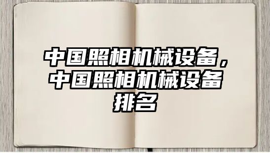 中國(guó)照相機(jī)械設(shè)備，中國(guó)照相機(jī)械設(shè)備排名