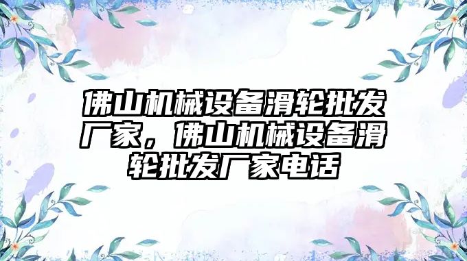 佛山機(jī)械設(shè)備滑輪批發(fā)廠家，佛山機(jī)械設(shè)備滑輪批發(fā)廠家電話