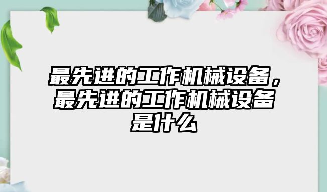 最先進(jìn)的工作機(jī)械設(shè)備，最先進(jìn)的工作機(jī)械設(shè)備是什么