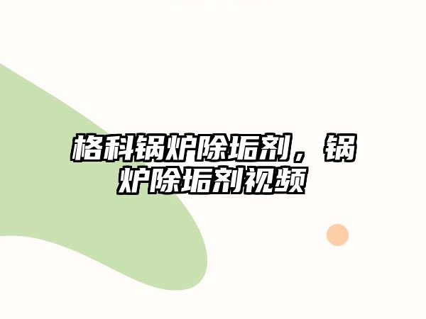 格科鍋爐除垢劑，鍋爐除垢劑視頻