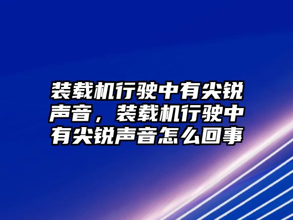 裝載機(jī)行駛中有尖銳聲音，裝載機(jī)行駛中有尖銳聲音怎么回事