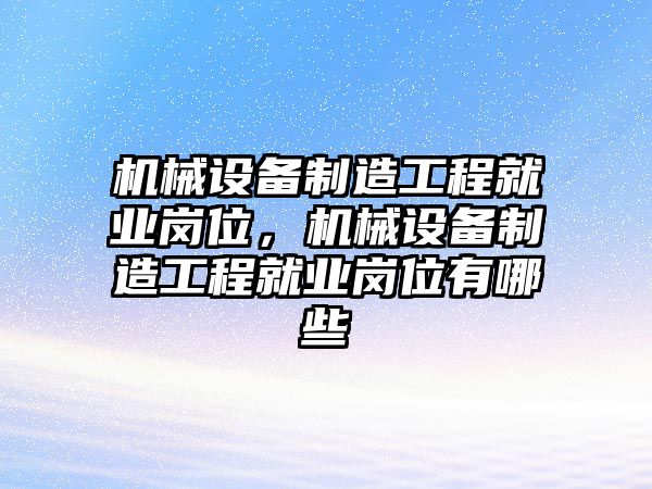 機械設備制造工程就業(yè)崗位，機械設備制造工程就業(yè)崗位有哪些