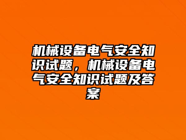 機(jī)械設(shè)備電氣安全知識試題，機(jī)械設(shè)備電氣安全知識試題及答案