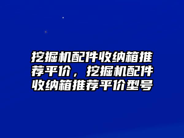 挖掘機配件收納箱推薦平價，挖掘機配件收納箱推薦平價型號