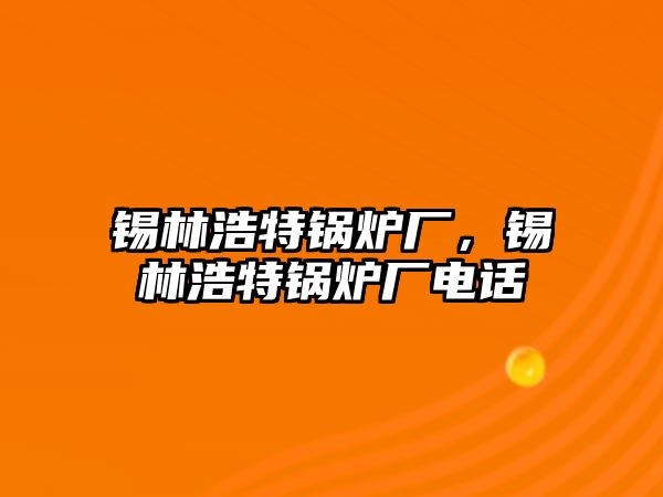 錫林浩特鍋爐廠，錫林浩特鍋爐廠電話