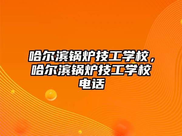 哈爾濱鍋爐技工學(xué)校，哈爾濱鍋爐技工學(xué)校電話