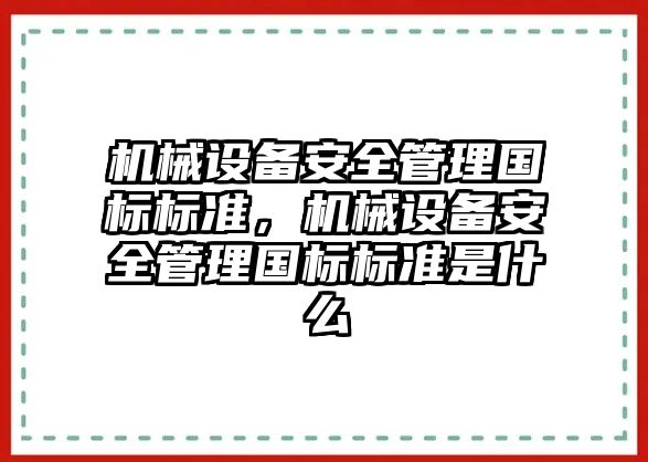 機(jī)械設(shè)備安全管理國(guó)標(biāo)標(biāo)準(zhǔn)，機(jī)械設(shè)備安全管理國(guó)標(biāo)標(biāo)準(zhǔn)是什么