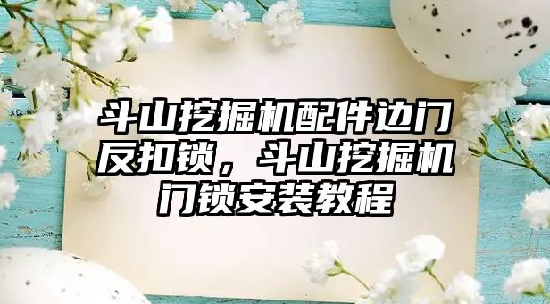 斗山挖掘機配件邊門反扣鎖，斗山挖掘機門鎖安裝教程