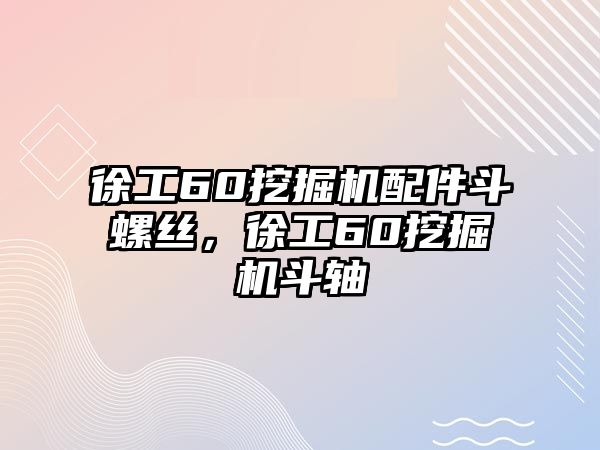 徐工60挖掘機(jī)配件斗螺絲，徐工60挖掘機(jī)斗軸