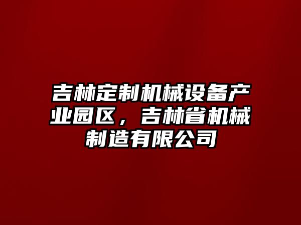 吉林定制機(jī)械設(shè)備產(chǎn)業(yè)園區(qū)，吉林省機(jī)械制造有限公司