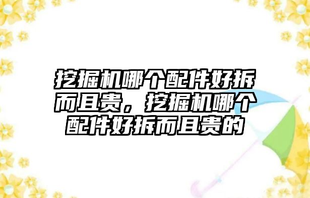 挖掘機(jī)哪個(gè)配件好拆而且貴，挖掘機(jī)哪個(gè)配件好拆而且貴的