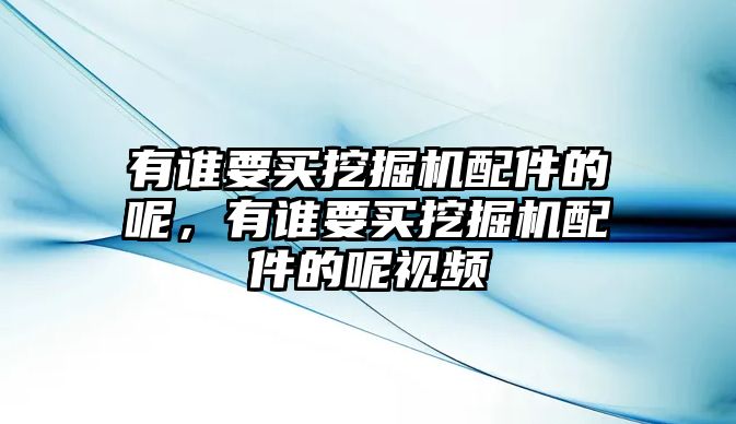 有誰(shuí)要買挖掘機(jī)配件的呢，有誰(shuí)要買挖掘機(jī)配件的呢視頻