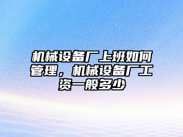 機械設(shè)備廠上班如何管理，機械設(shè)備廠工資一般多少