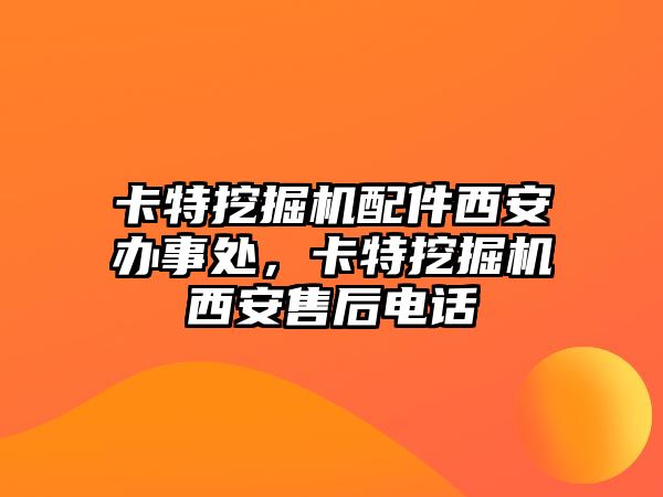 卡特挖掘機(jī)配件西安辦事處，卡特挖掘機(jī)西安售后電話