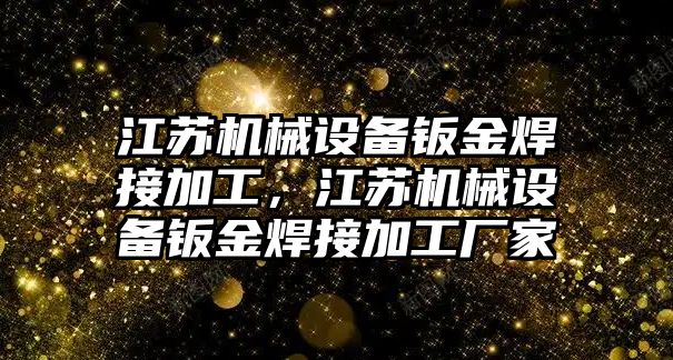 江蘇機械設(shè)備鈑金焊接加工，江蘇機械設(shè)備鈑金焊接加工廠家