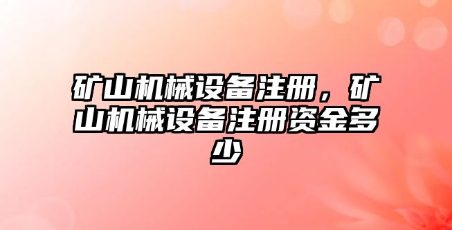 礦山機(jī)械設(shè)備注冊(cè)，礦山機(jī)械設(shè)備注冊(cè)資金多少