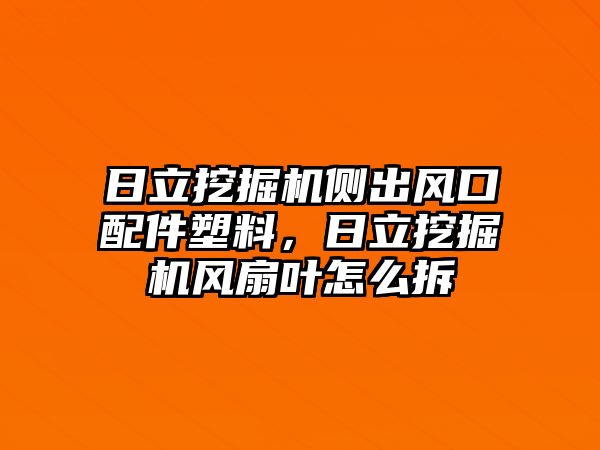 日立挖掘機(jī)側(cè)出風(fēng)口配件塑料，日立挖掘機(jī)風(fēng)扇葉怎么拆