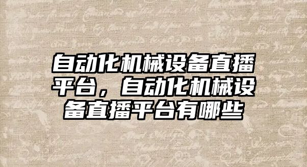 自動化機械設(shè)備直播平臺，自動化機械設(shè)備直播平臺有哪些