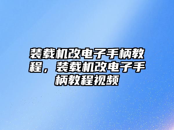 裝載機(jī)改電子手柄教程，裝載機(jī)改電子手柄教程視頻