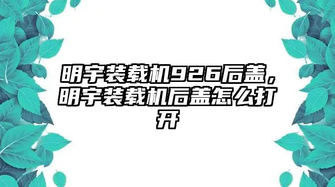 明宇裝載機926后蓋，明宇裝載機后蓋怎么打開