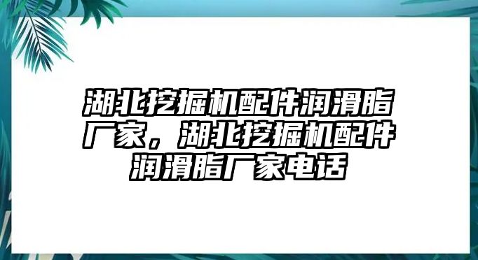 湖北挖掘機(jī)配件潤(rùn)滑脂廠家，湖北挖掘機(jī)配件潤(rùn)滑脂廠家電話